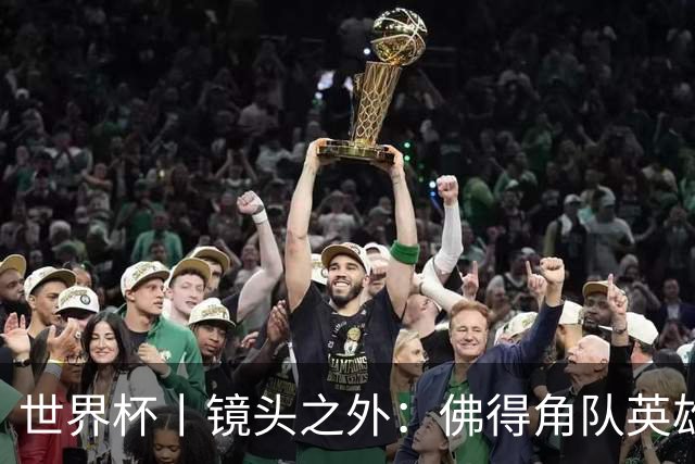 世界杯丨镜头之外：佛得角队英雄门将与巴西的缘分